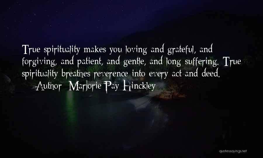 Marjorie Pay Hinckley Quotes: True Spirituality Makes You Loving And Grateful, And Forgiving, And Patient, And Gentle, And Long-suffering. True Spirituality Breathes Reverence Into
