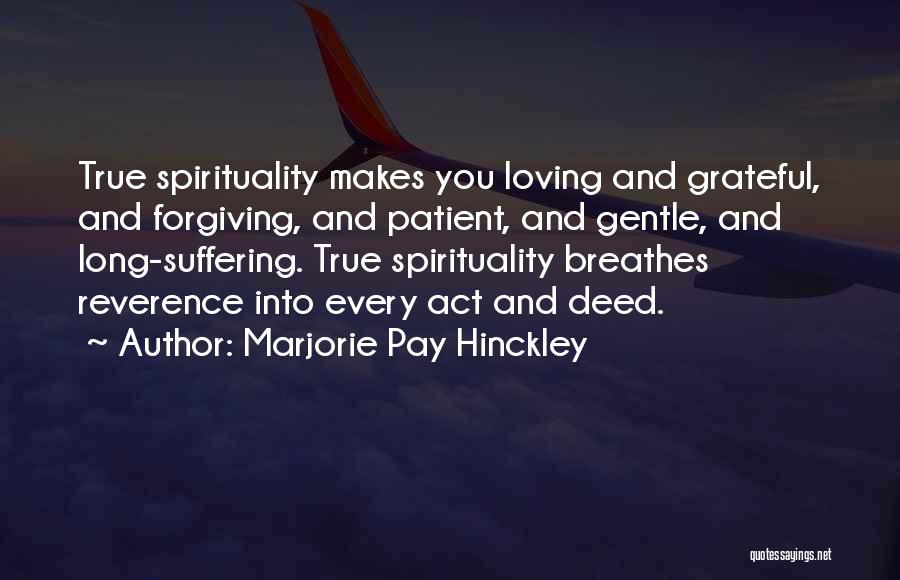 Marjorie Pay Hinckley Quotes: True Spirituality Makes You Loving And Grateful, And Forgiving, And Patient, And Gentle, And Long-suffering. True Spirituality Breathes Reverence Into