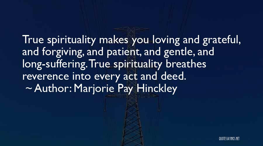 Marjorie Pay Hinckley Quotes: True Spirituality Makes You Loving And Grateful, And Forgiving, And Patient, And Gentle, And Long-suffering. True Spirituality Breathes Reverence Into