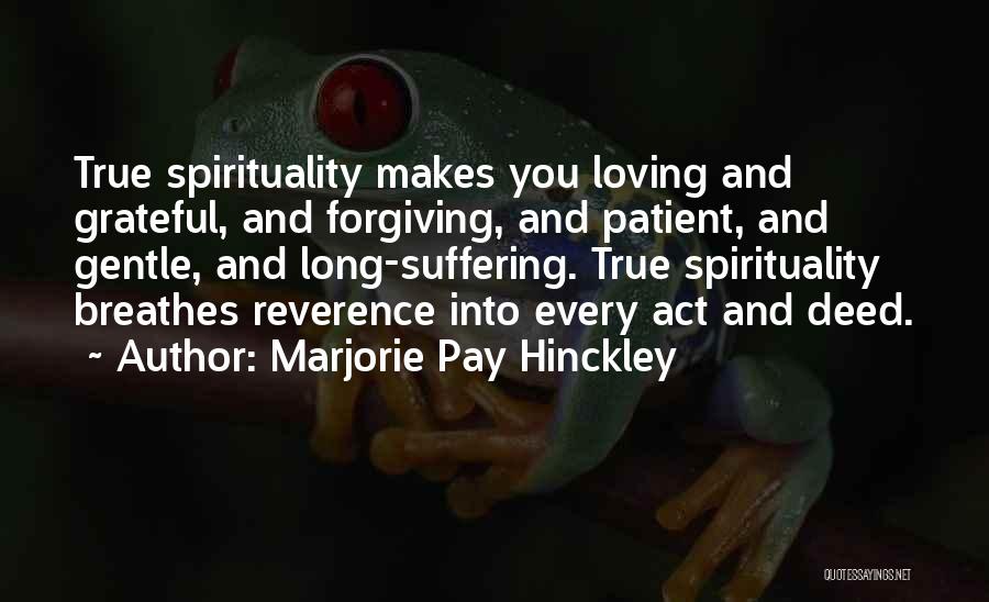 Marjorie Pay Hinckley Quotes: True Spirituality Makes You Loving And Grateful, And Forgiving, And Patient, And Gentle, And Long-suffering. True Spirituality Breathes Reverence Into