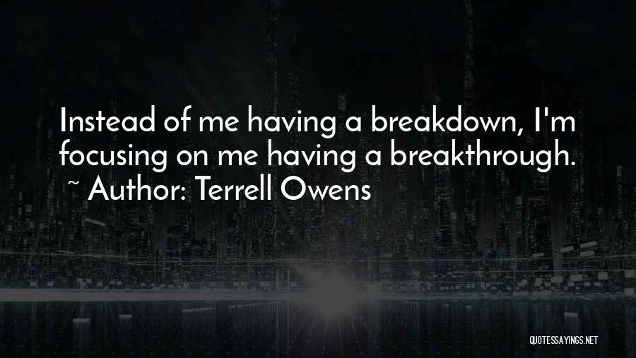 Terrell Owens Quotes: Instead Of Me Having A Breakdown, I'm Focusing On Me Having A Breakthrough.