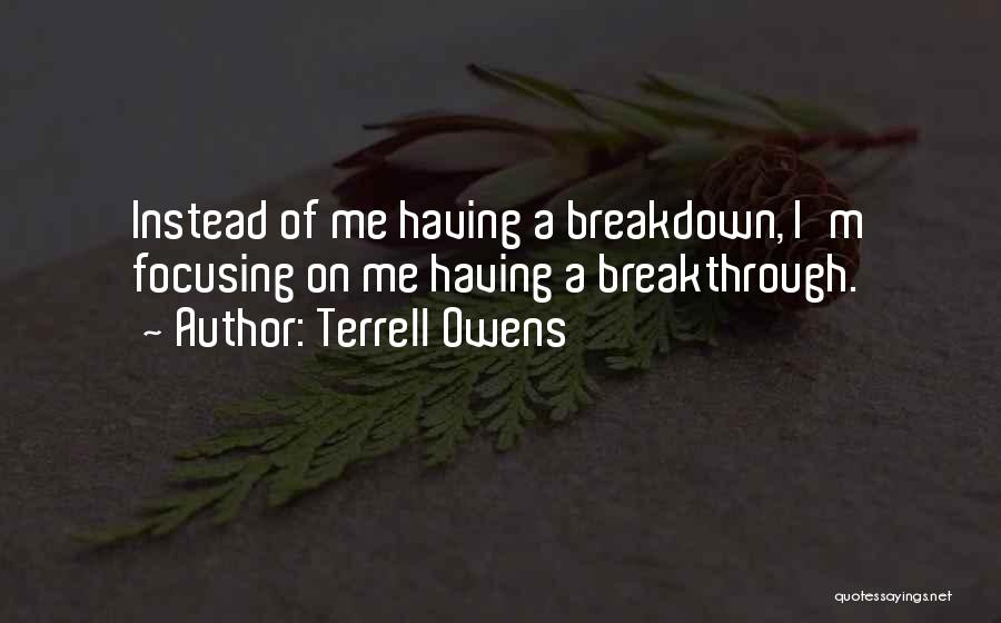 Terrell Owens Quotes: Instead Of Me Having A Breakdown, I'm Focusing On Me Having A Breakthrough.