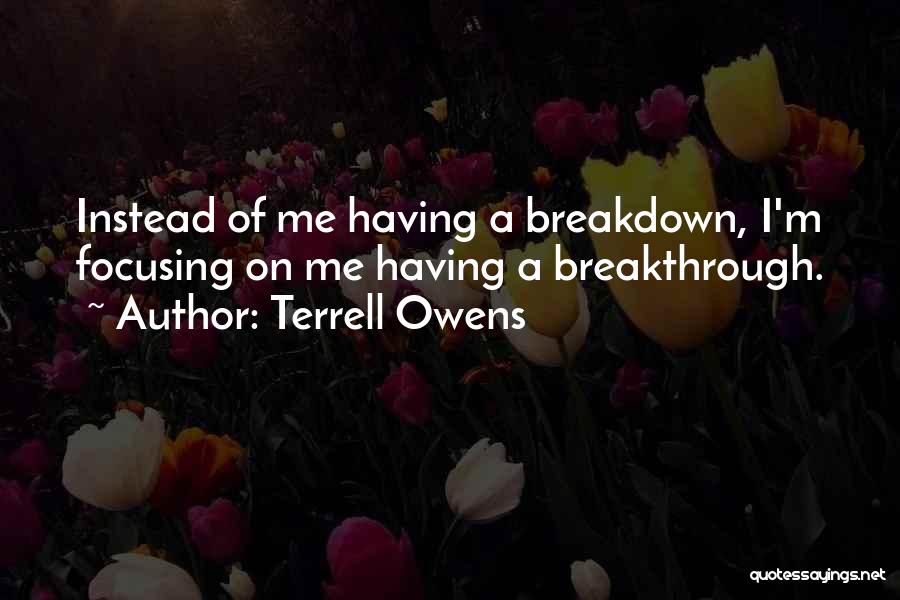 Terrell Owens Quotes: Instead Of Me Having A Breakdown, I'm Focusing On Me Having A Breakthrough.