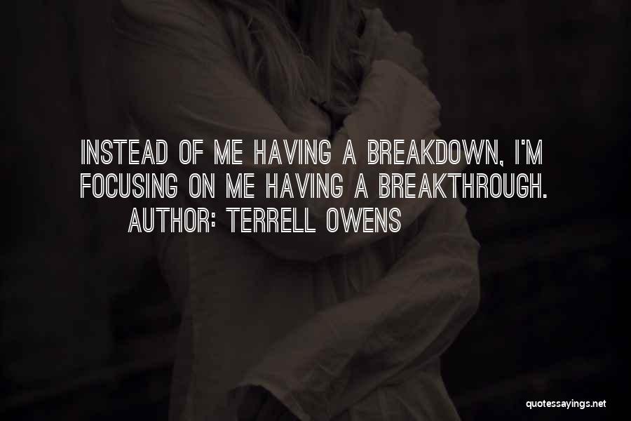 Terrell Owens Quotes: Instead Of Me Having A Breakdown, I'm Focusing On Me Having A Breakthrough.