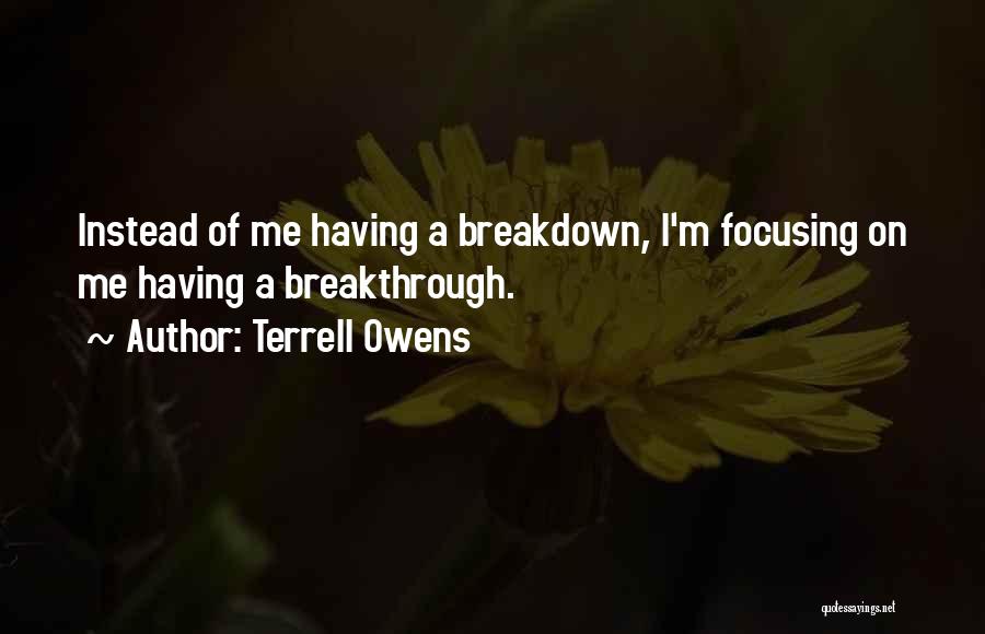 Terrell Owens Quotes: Instead Of Me Having A Breakdown, I'm Focusing On Me Having A Breakthrough.