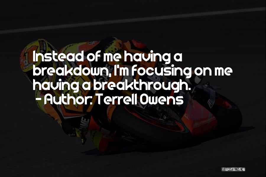 Terrell Owens Quotes: Instead Of Me Having A Breakdown, I'm Focusing On Me Having A Breakthrough.