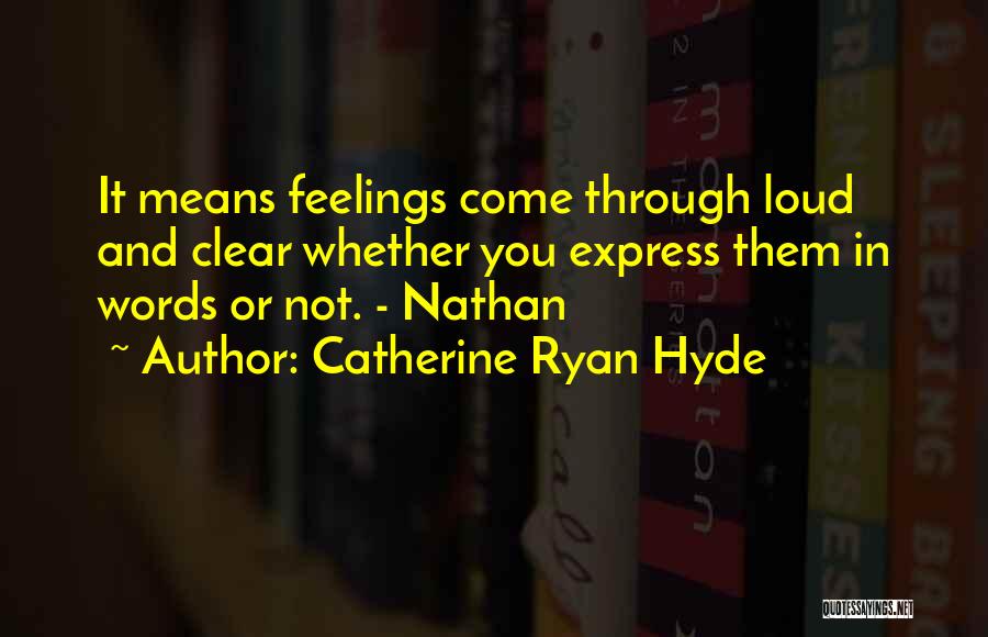 Catherine Ryan Hyde Quotes: It Means Feelings Come Through Loud And Clear Whether You Express Them In Words Or Not. - Nathan
