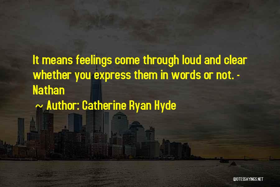 Catherine Ryan Hyde Quotes: It Means Feelings Come Through Loud And Clear Whether You Express Them In Words Or Not. - Nathan