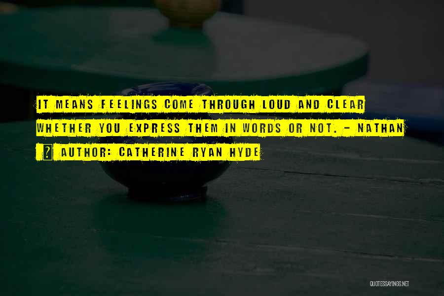 Catherine Ryan Hyde Quotes: It Means Feelings Come Through Loud And Clear Whether You Express Them In Words Or Not. - Nathan