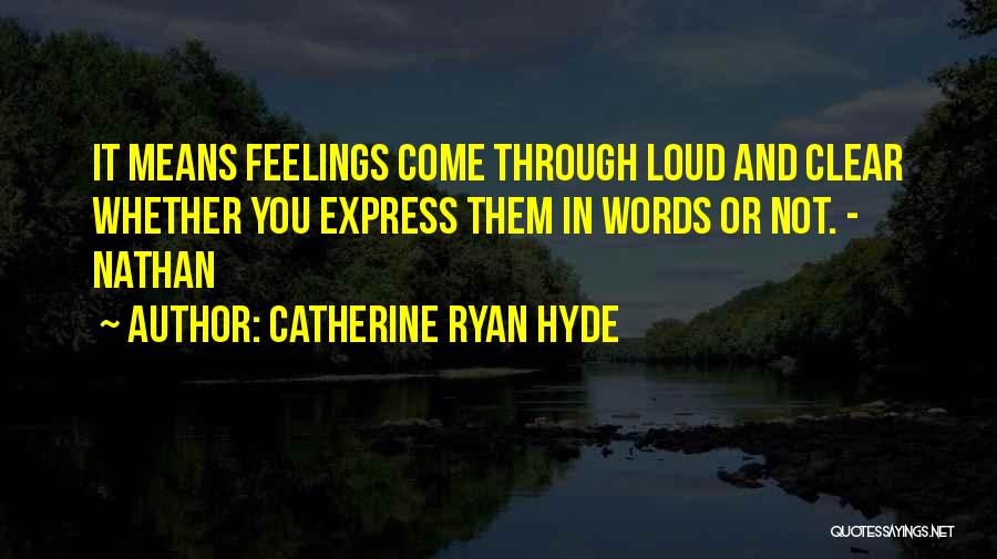 Catherine Ryan Hyde Quotes: It Means Feelings Come Through Loud And Clear Whether You Express Them In Words Or Not. - Nathan