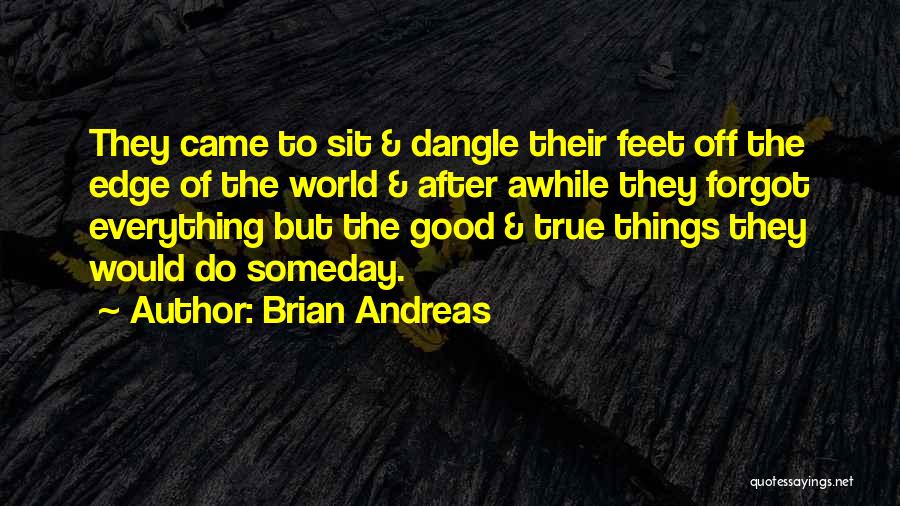 Brian Andreas Quotes: They Came To Sit & Dangle Their Feet Off The Edge Of The World & After Awhile They Forgot Everything