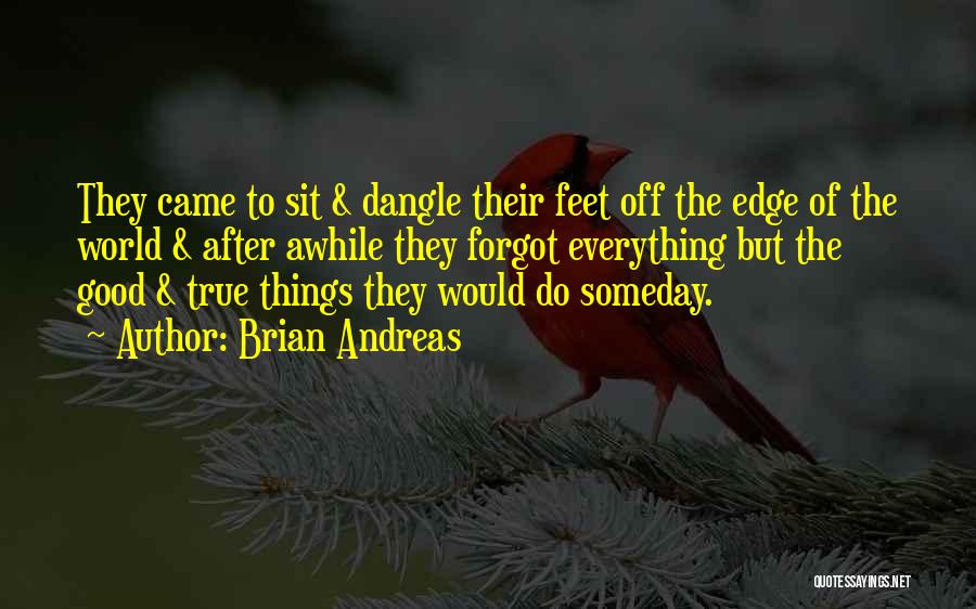 Brian Andreas Quotes: They Came To Sit & Dangle Their Feet Off The Edge Of The World & After Awhile They Forgot Everything