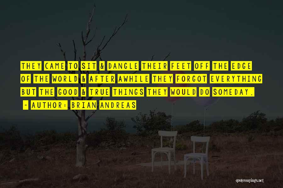 Brian Andreas Quotes: They Came To Sit & Dangle Their Feet Off The Edge Of The World & After Awhile They Forgot Everything