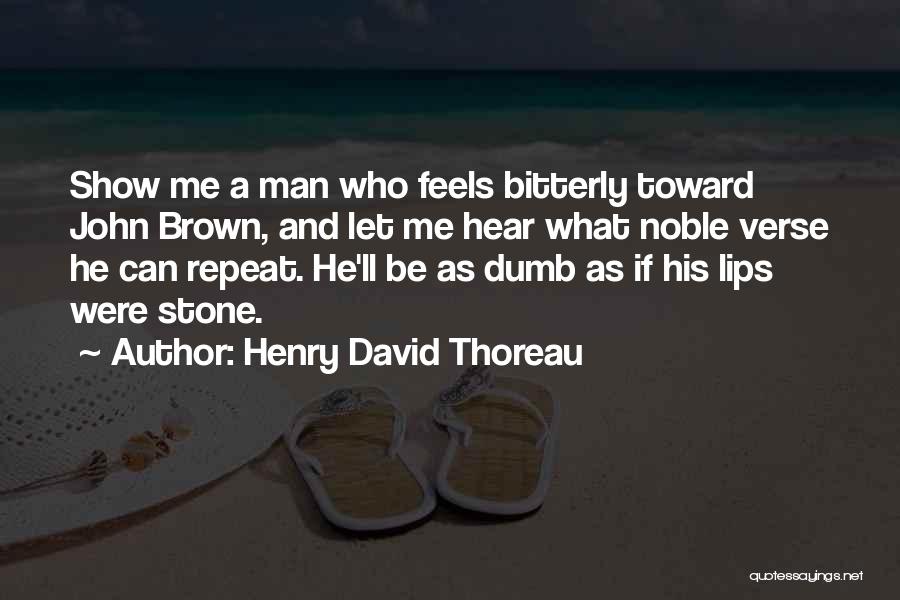 Henry David Thoreau Quotes: Show Me A Man Who Feels Bitterly Toward John Brown, And Let Me Hear What Noble Verse He Can Repeat.