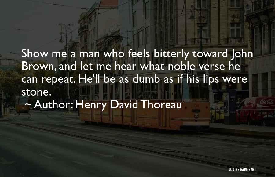 Henry David Thoreau Quotes: Show Me A Man Who Feels Bitterly Toward John Brown, And Let Me Hear What Noble Verse He Can Repeat.