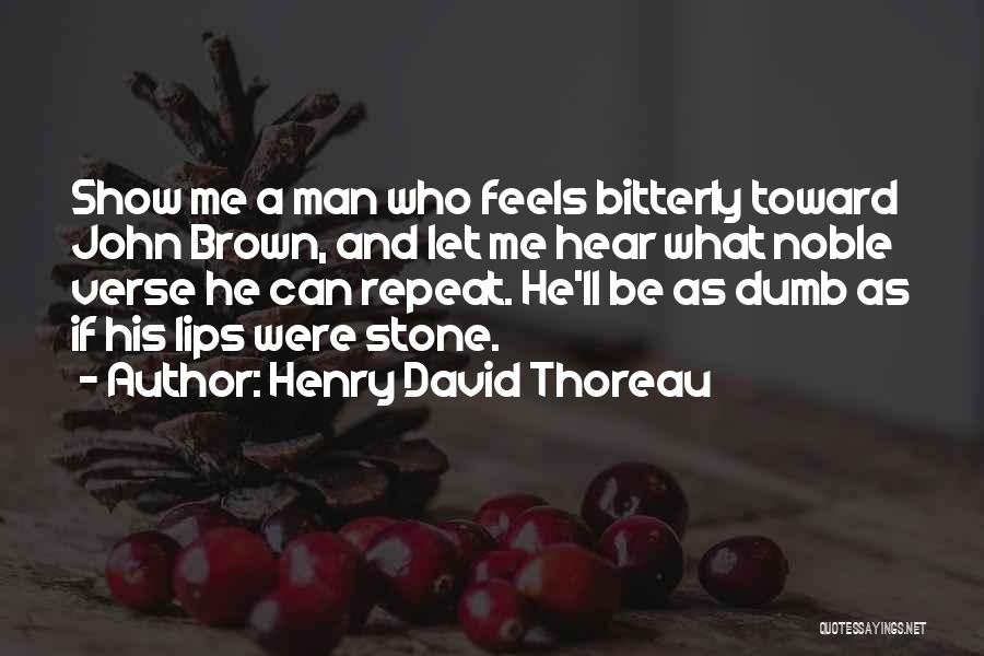 Henry David Thoreau Quotes: Show Me A Man Who Feels Bitterly Toward John Brown, And Let Me Hear What Noble Verse He Can Repeat.