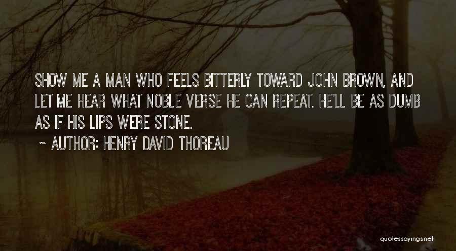 Henry David Thoreau Quotes: Show Me A Man Who Feels Bitterly Toward John Brown, And Let Me Hear What Noble Verse He Can Repeat.