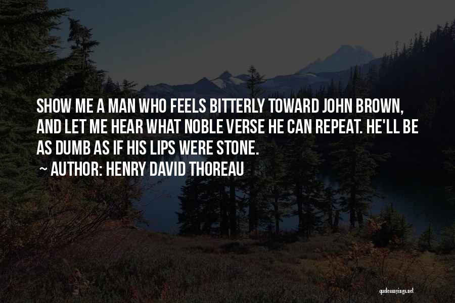 Henry David Thoreau Quotes: Show Me A Man Who Feels Bitterly Toward John Brown, And Let Me Hear What Noble Verse He Can Repeat.