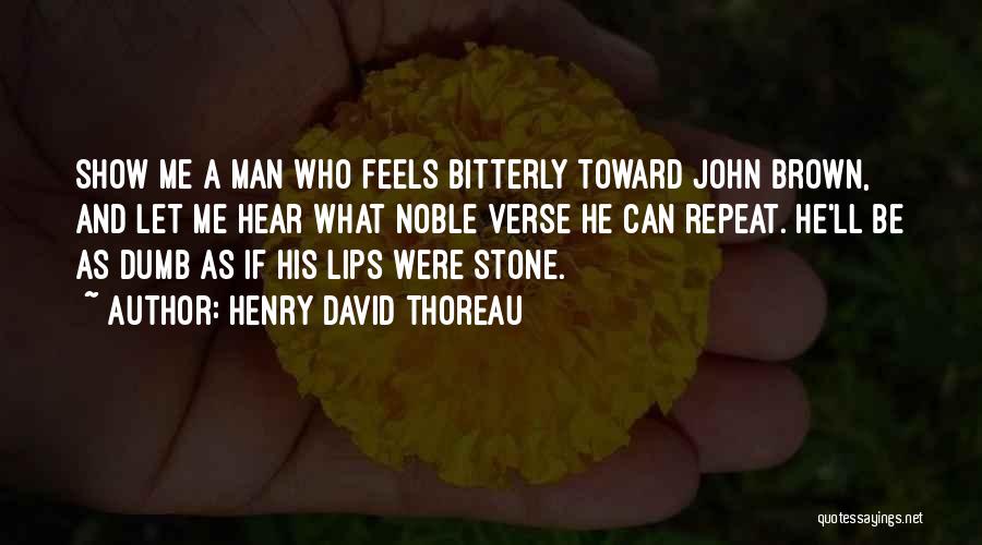Henry David Thoreau Quotes: Show Me A Man Who Feels Bitterly Toward John Brown, And Let Me Hear What Noble Verse He Can Repeat.