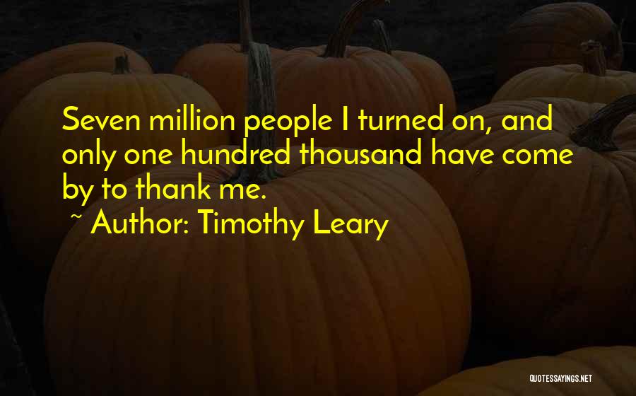 Timothy Leary Quotes: Seven Million People I Turned On, And Only One Hundred Thousand Have Come By To Thank Me.