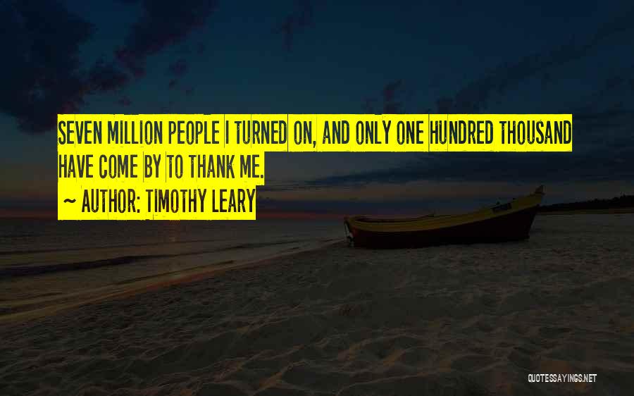 Timothy Leary Quotes: Seven Million People I Turned On, And Only One Hundred Thousand Have Come By To Thank Me.