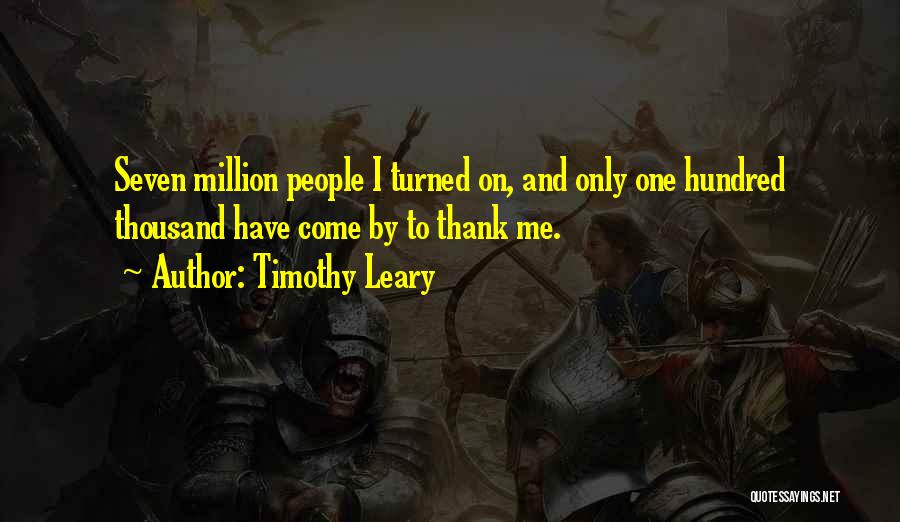 Timothy Leary Quotes: Seven Million People I Turned On, And Only One Hundred Thousand Have Come By To Thank Me.