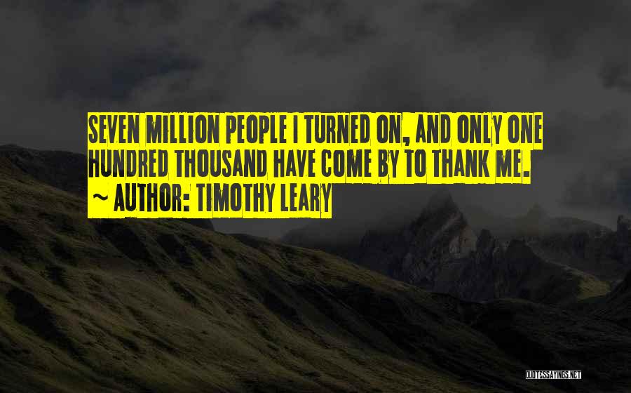 Timothy Leary Quotes: Seven Million People I Turned On, And Only One Hundred Thousand Have Come By To Thank Me.
