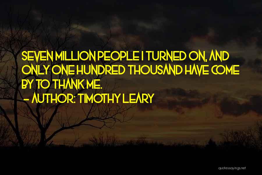 Timothy Leary Quotes: Seven Million People I Turned On, And Only One Hundred Thousand Have Come By To Thank Me.