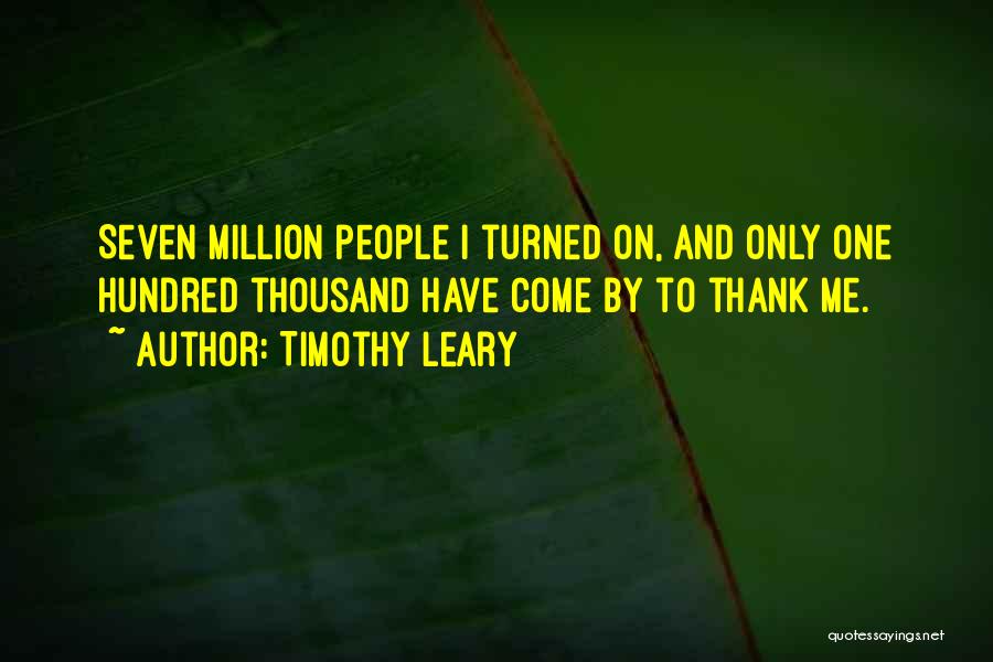 Timothy Leary Quotes: Seven Million People I Turned On, And Only One Hundred Thousand Have Come By To Thank Me.
