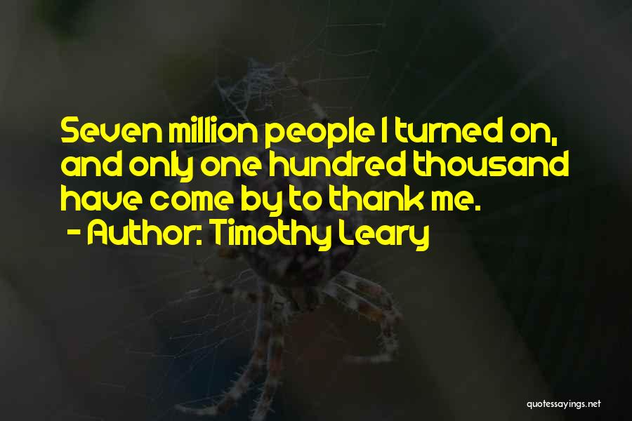 Timothy Leary Quotes: Seven Million People I Turned On, And Only One Hundred Thousand Have Come By To Thank Me.