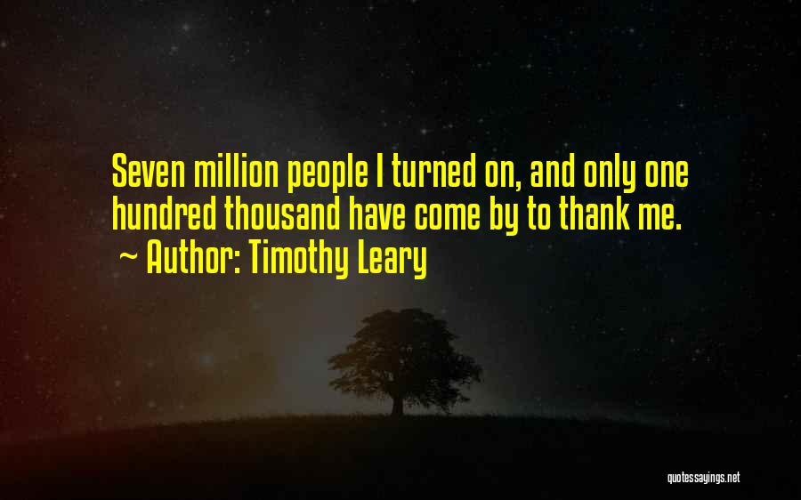 Timothy Leary Quotes: Seven Million People I Turned On, And Only One Hundred Thousand Have Come By To Thank Me.