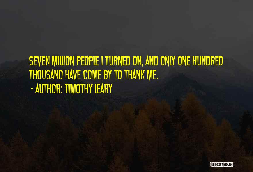Timothy Leary Quotes: Seven Million People I Turned On, And Only One Hundred Thousand Have Come By To Thank Me.