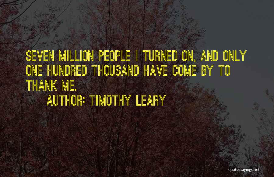 Timothy Leary Quotes: Seven Million People I Turned On, And Only One Hundred Thousand Have Come By To Thank Me.