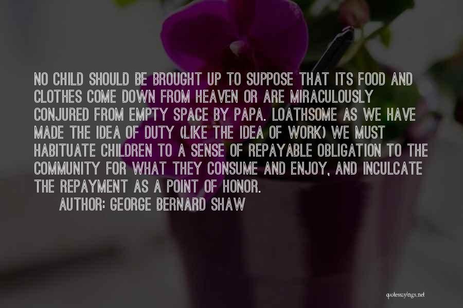 George Bernard Shaw Quotes: No Child Should Be Brought Up To Suppose That Its Food And Clothes Come Down From Heaven Or Are Miraculously