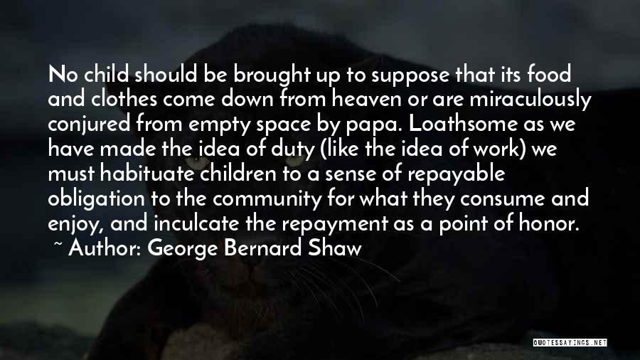 George Bernard Shaw Quotes: No Child Should Be Brought Up To Suppose That Its Food And Clothes Come Down From Heaven Or Are Miraculously