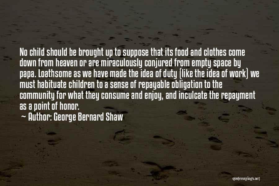 George Bernard Shaw Quotes: No Child Should Be Brought Up To Suppose That Its Food And Clothes Come Down From Heaven Or Are Miraculously