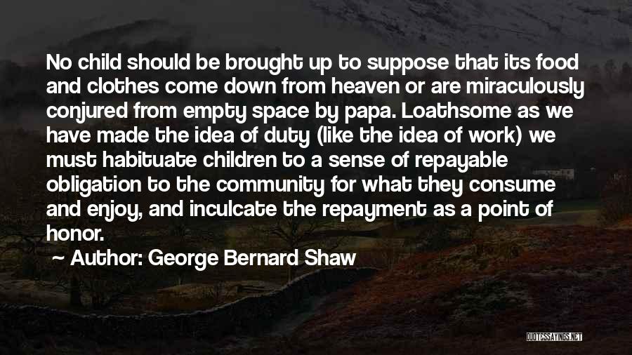 George Bernard Shaw Quotes: No Child Should Be Brought Up To Suppose That Its Food And Clothes Come Down From Heaven Or Are Miraculously