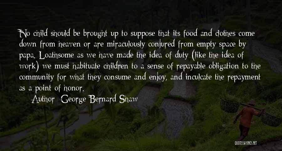 George Bernard Shaw Quotes: No Child Should Be Brought Up To Suppose That Its Food And Clothes Come Down From Heaven Or Are Miraculously