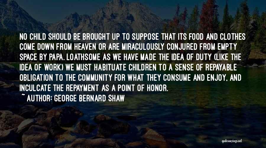 George Bernard Shaw Quotes: No Child Should Be Brought Up To Suppose That Its Food And Clothes Come Down From Heaven Or Are Miraculously