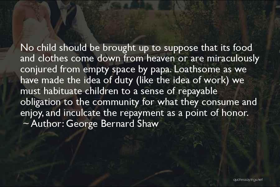 George Bernard Shaw Quotes: No Child Should Be Brought Up To Suppose That Its Food And Clothes Come Down From Heaven Or Are Miraculously