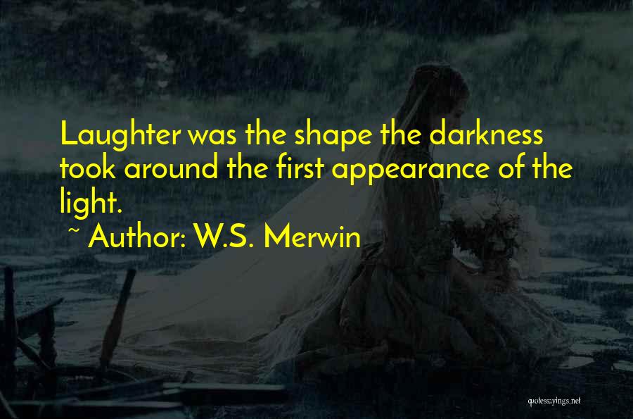 W.S. Merwin Quotes: Laughter Was The Shape The Darkness Took Around The First Appearance Of The Light.