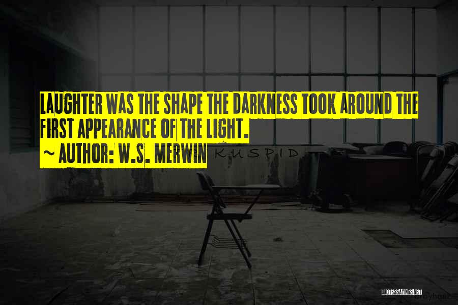 W.S. Merwin Quotes: Laughter Was The Shape The Darkness Took Around The First Appearance Of The Light.
