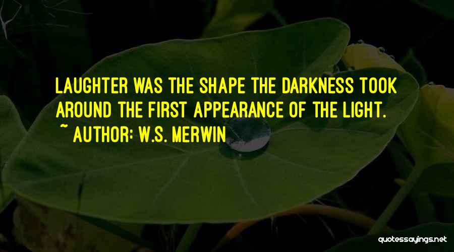 W.S. Merwin Quotes: Laughter Was The Shape The Darkness Took Around The First Appearance Of The Light.