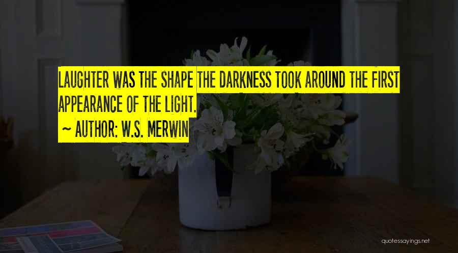 W.S. Merwin Quotes: Laughter Was The Shape The Darkness Took Around The First Appearance Of The Light.