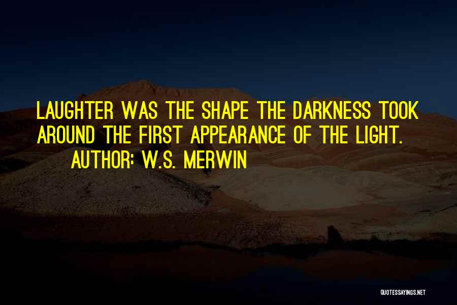 W.S. Merwin Quotes: Laughter Was The Shape The Darkness Took Around The First Appearance Of The Light.
