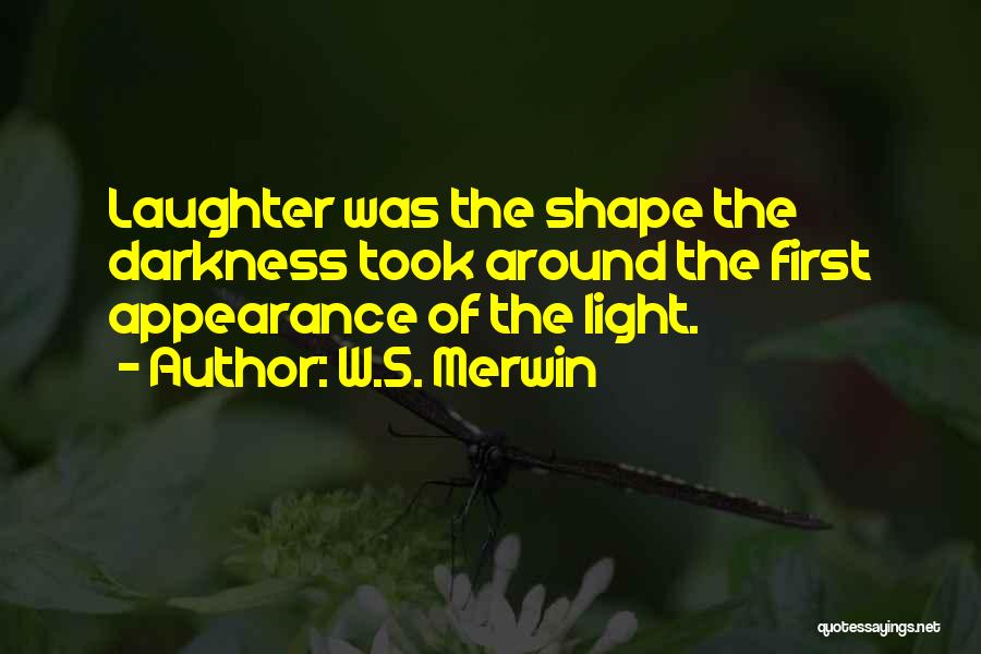 W.S. Merwin Quotes: Laughter Was The Shape The Darkness Took Around The First Appearance Of The Light.