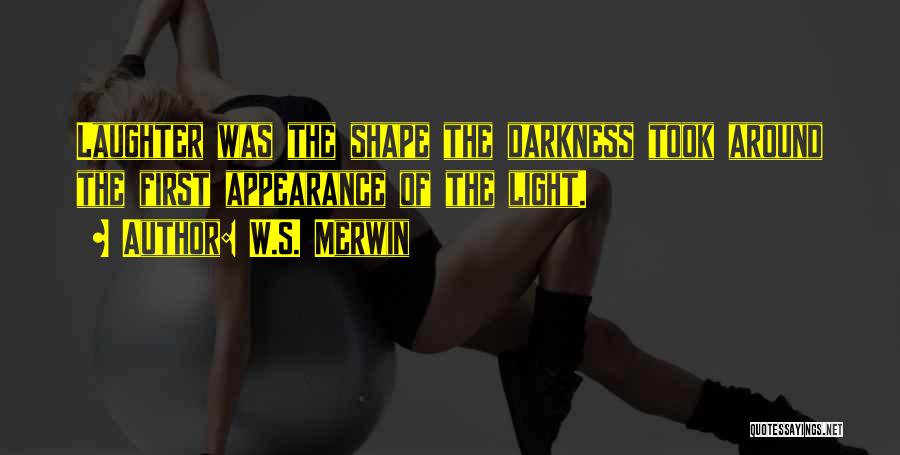 W.S. Merwin Quotes: Laughter Was The Shape The Darkness Took Around The First Appearance Of The Light.