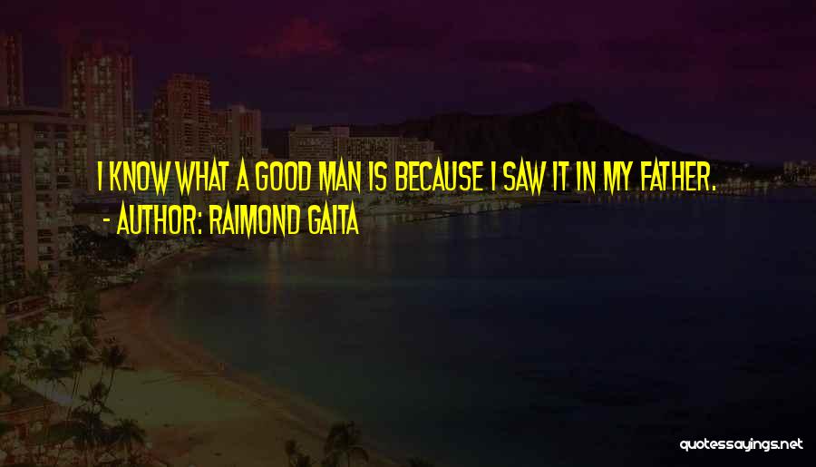 Raimond Gaita Quotes: I Know What A Good Man Is Because I Saw It In My Father.