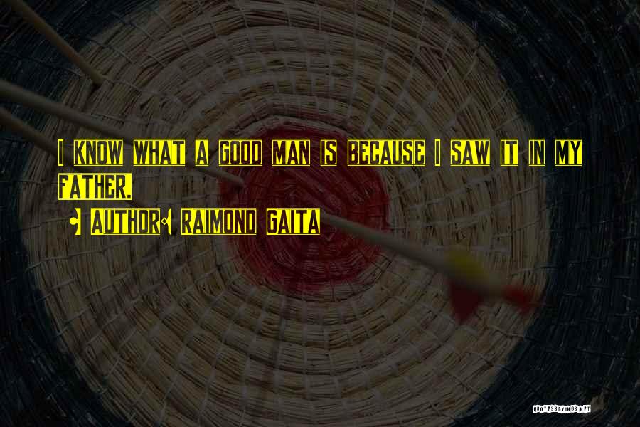 Raimond Gaita Quotes: I Know What A Good Man Is Because I Saw It In My Father.