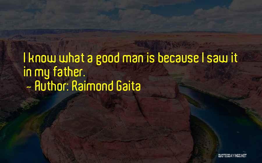 Raimond Gaita Quotes: I Know What A Good Man Is Because I Saw It In My Father.